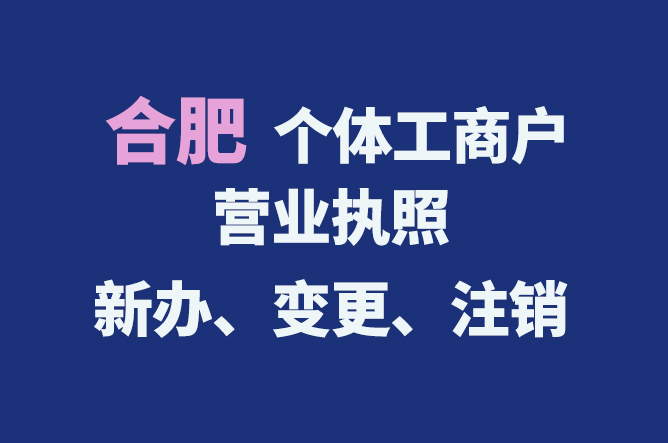合肥個體工商戶營業(yè)執(zhí)照的新辦、變更、注銷流程與資料