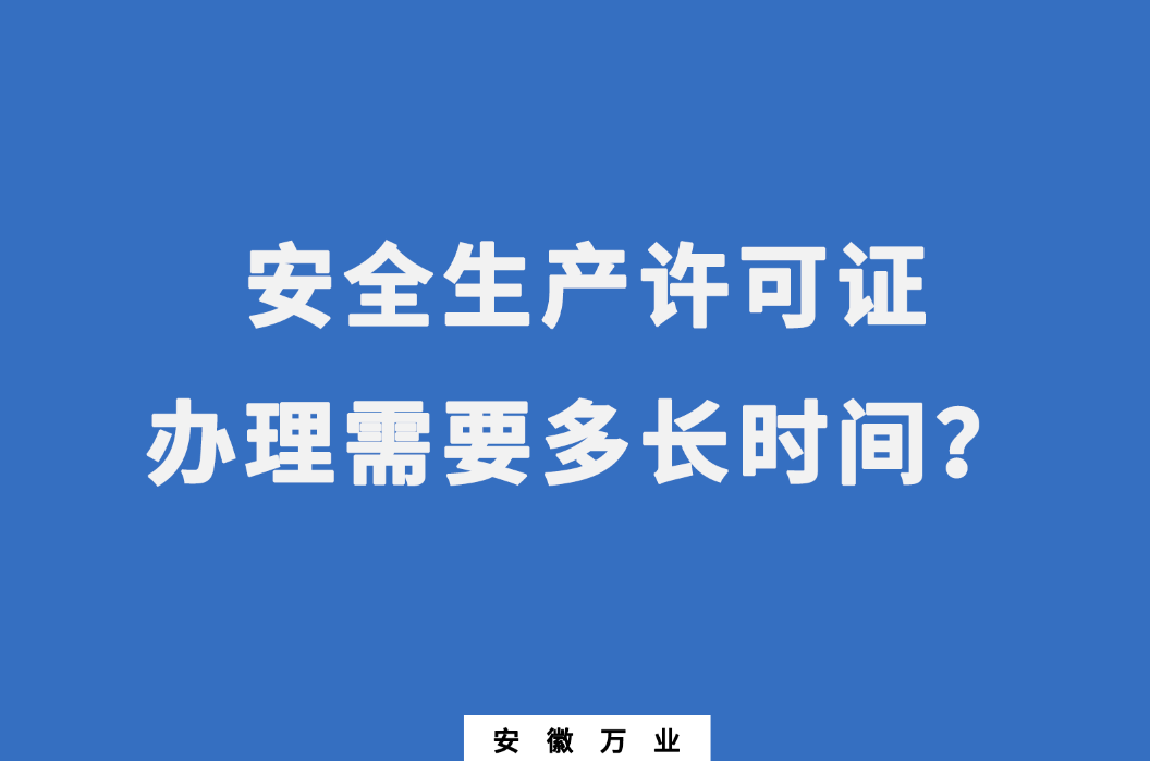 安徽安全生產(chǎn)許可證辦理需要多長時(shí)間?