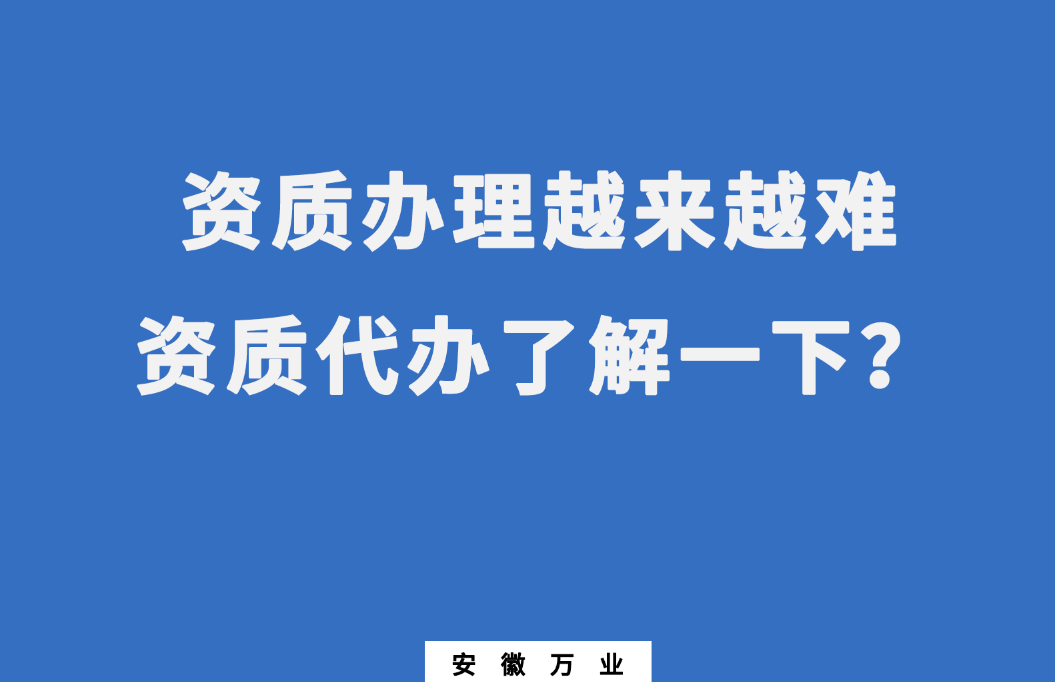 安徽辦理建筑資質(zhì)越來越難，資質(zhì)代辦了解一下