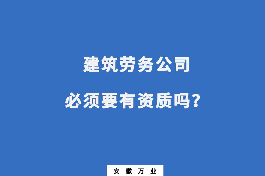 建筑勞務(wù)公司必須要有資質(zhì)嗎？