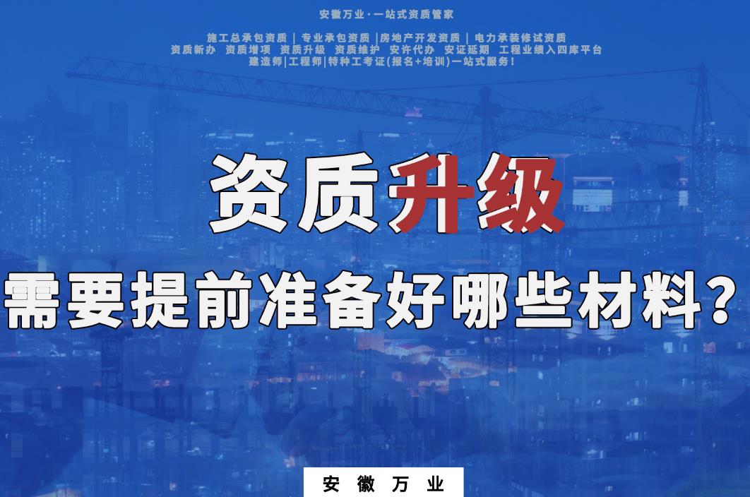 滁州資質(zhì)升級需要提前準(zhǔn)備好哪些材料