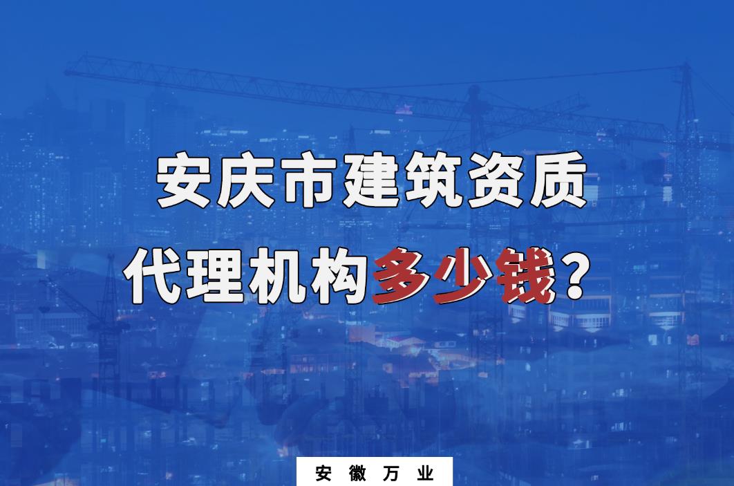 安慶市建筑資質(zhì)代理機構多少錢