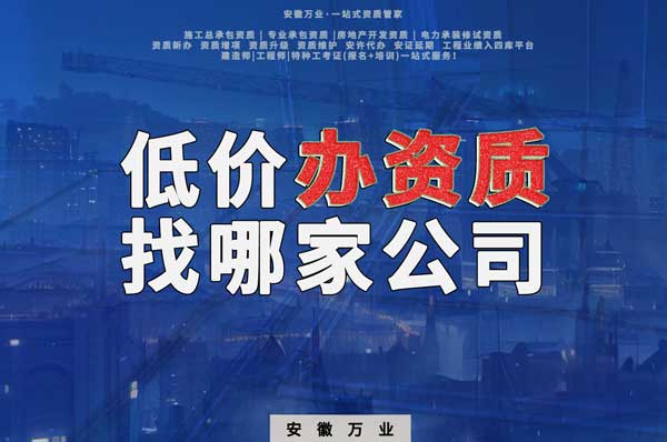 合肥低價辦理資質(zhì)，為何選擇安徽萬業(yè)？