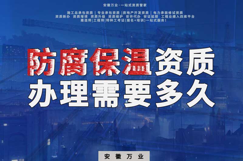 淮北防腐保溫資質(zhì)辦理需要多長時間？